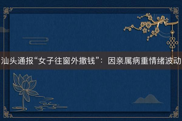 汕头通报“女子往窗外撒钱”：因亲属病重情绪波动