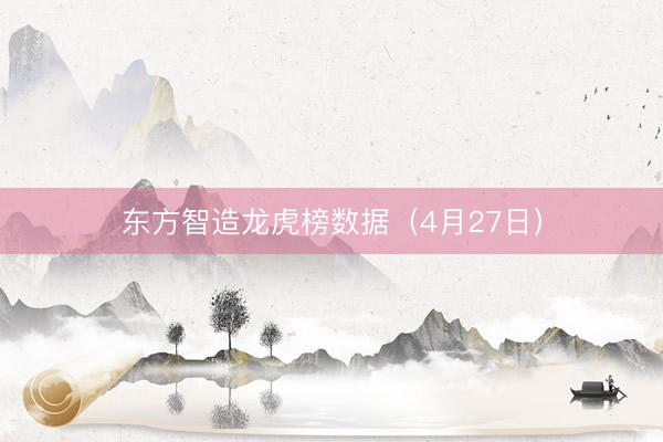 东方智造龙虎榜数据（4月27日）