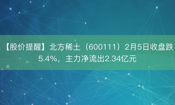 【股价提醒】北方稀土（600111）2月5日收盘跌5.4%，主力净流出2.34亿元