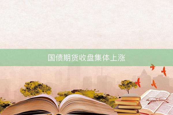 国债期货收盘集体上涨