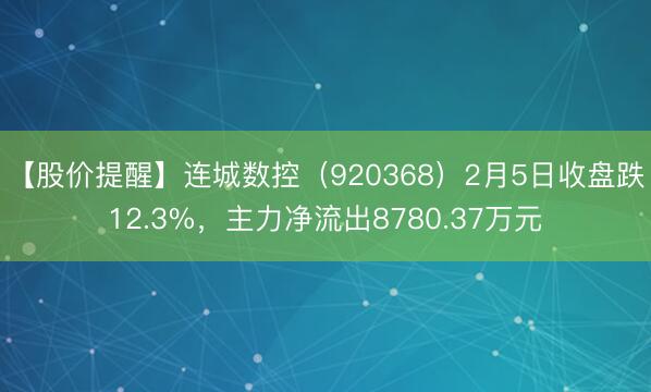 【股价提醒】连城数控（920368）2月5日收盘跌12.3%，主力净流出8780.37万元