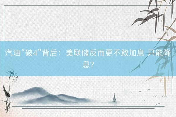 汽油“破4”背后：美联储反而更不敢加息 只能降息？