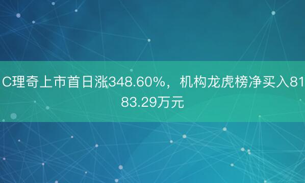 C理奇上市首日涨348.60%，机构龙虎榜净买入8183.29万元
