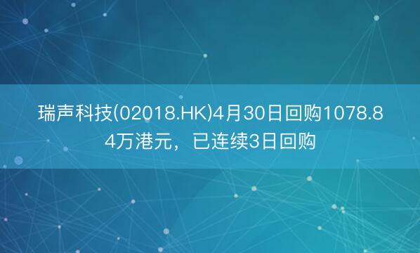 瑞声科技(02018.HK)4月30日回购1078.84万港元，已连续3日回购