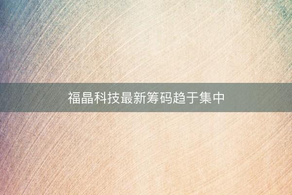 福晶科技最新筹码趋于集中