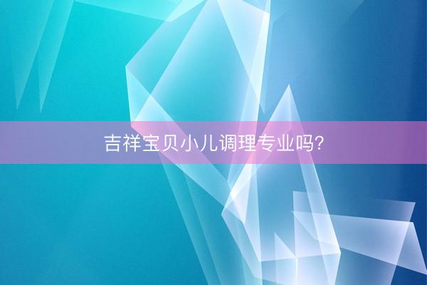 吉祥宝贝小儿调理专业吗？