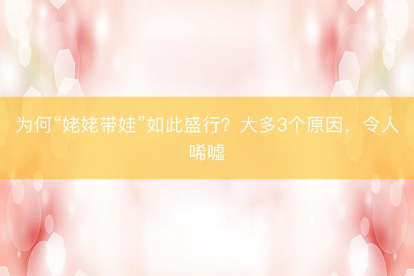 为何“姥姥带娃”如此盛行？大多3个原因，令人唏嘘