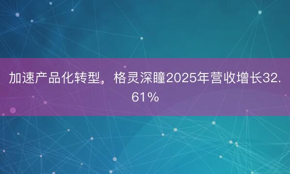 加速产品化转型，格灵深瞳2025年营收增长32.61%
