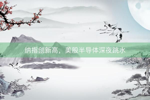 纳指创新高，美股半导体深夜跳水