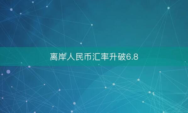 离岸人民币汇率升破6.8