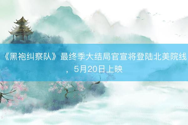 《黑袍纠察队》最终季大结局官宣将登陆北美院线，5月20日上映