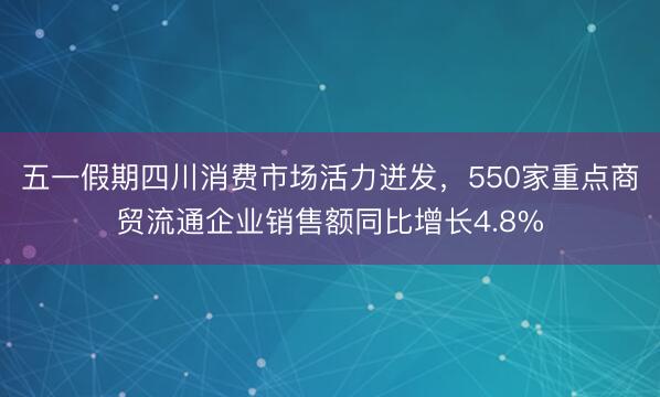 五一假期四川消费市场活力迸发，550家重点商贸流通企业销售额同比增长4.8%