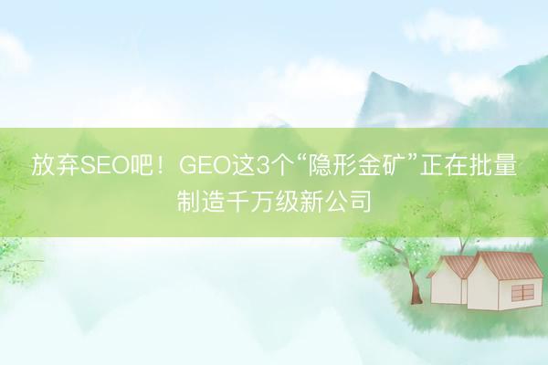 放弃SEO吧！GEO这3个“隐形金矿”正在批量制造千万级新公司
