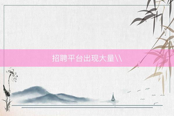 招聘平台出现大量\