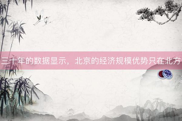 三十年的数据显示，北京的经济规模优势只在北方