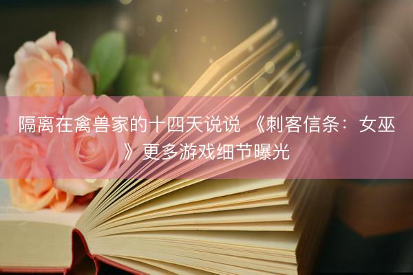 隔离在禽兽家的十四天说说 《刺客信条：女巫》更多游戏细节曝光