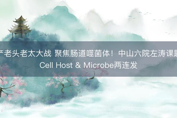 国产老头老太大战 聚焦肠道噬菌体！中山六院左涛课题组Cell Host & Microbe两连发