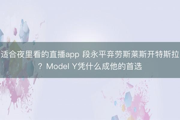 适合夜里看的直播app 段永平弃劳斯莱斯开特斯拉？Model Y凭什么成他的首选