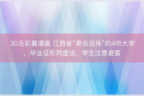 3D无彩翼漫画 江西省“臭名远扬”的4所大学，毕业证形同虚设，学生注意避雷