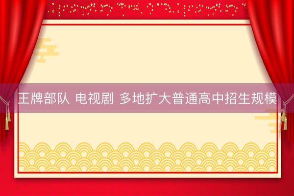王牌部队 电视剧 多地扩大普通高中招生规模