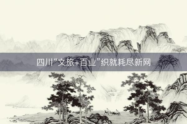 四川“文旅+百业”织就耗尽新网