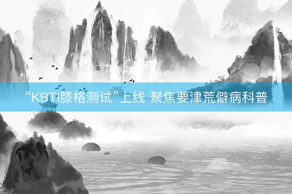 “KBTI膝格测试”上线 聚焦要津荒僻病科普