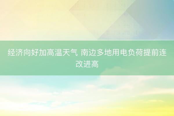 经济向好加高温天气 南边多地用电负荷提前连改进高