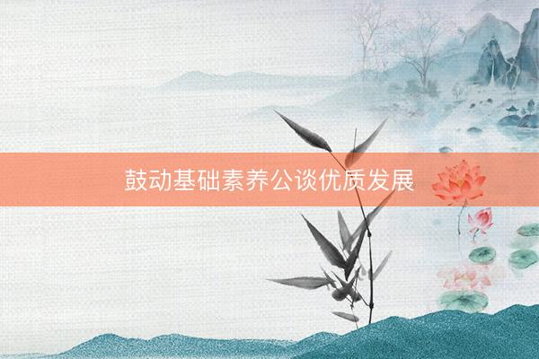 鼓动基础素养公谈优质发展