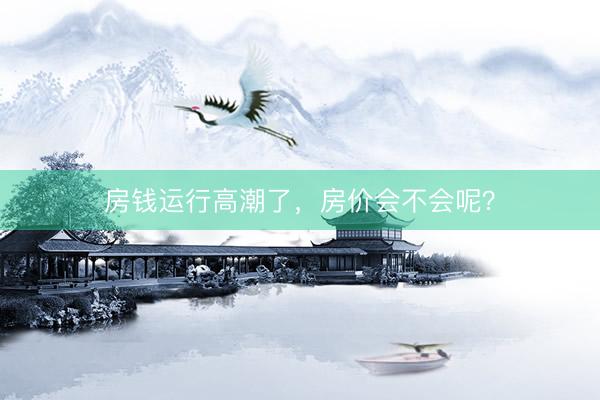 房钱运行高潮了，房价会不会呢？