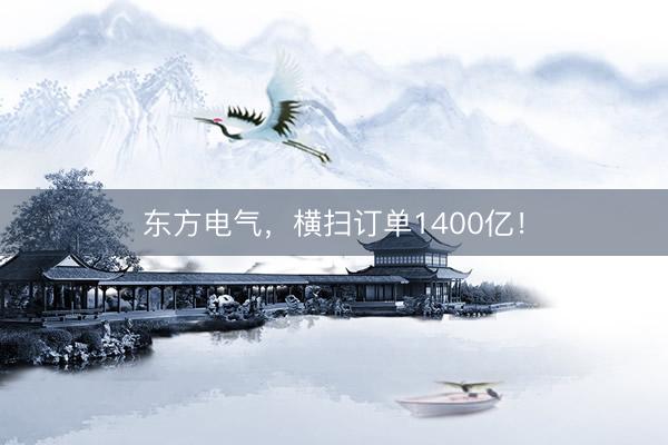 东方电气，横扫订单1400亿！