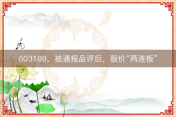 603189，被通报品评后，股价“两连板”