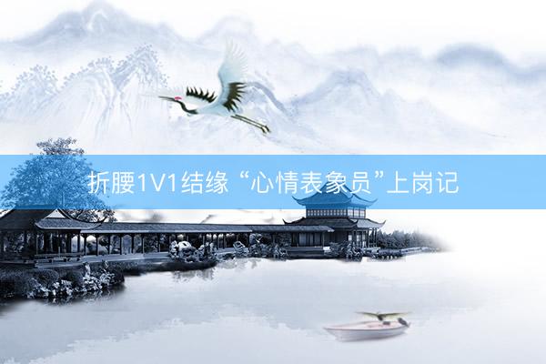 折腰1V1结缘 “心情表象员”上岗记