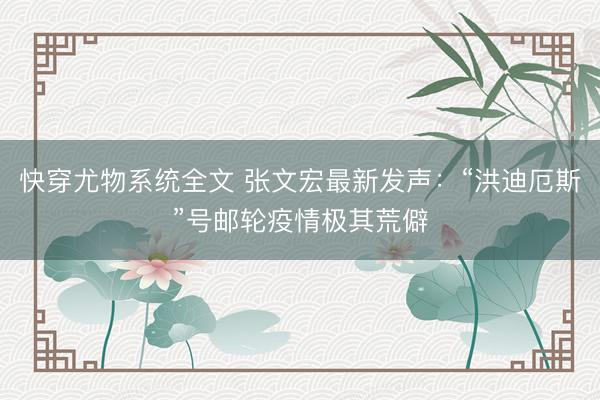快穿尤物系统全文 张文宏最新发声：“洪迪厄斯”号邮轮疫情极其荒僻