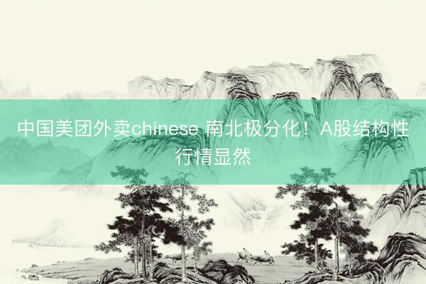 中国美团外卖chinese 南北极分化！A股结构性行情显然