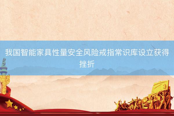 我国智能家具性量安全风险戒指常识库设立获得挫折