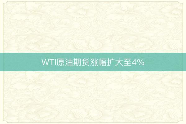 WTI原油期货涨幅扩大至4%