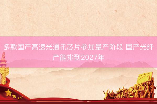 多款国产高速光通讯芯片参加量产阶段 国产光纤产能排到2027年