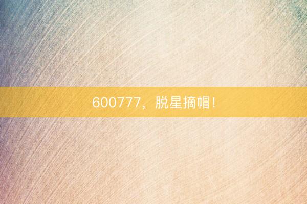 600777，脱星摘帽！