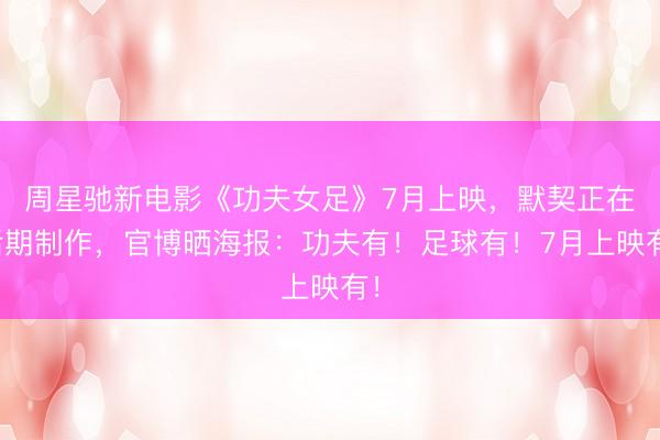 周星驰新电影《功夫女足》7月上映，默契正在后期制作，官博晒海报：功夫有！足球有！7月上映有！