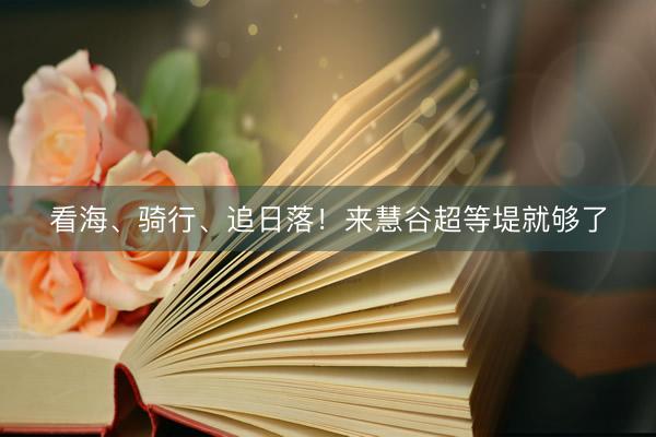 看海、骑行、追日落！来慧谷超等堤就够了
